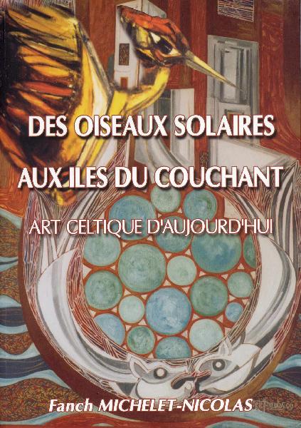 Fañch Michelet-Nicolas : <i>Des oiseaux solaires aux îles du couchant. Art Celtique d\'aujourd\'hui.</i> Édica Breizh 2008.