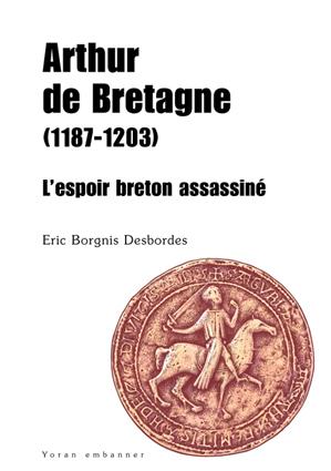 <i>Arthur de Bretagne (1187-1203). L’espoir breton assassiné</i>, d'Éric Borgnis Desbordes. Prix Pierre Mocaër, du livre d'Histoire de la Bretagne. Éd. Yoran embanner. <i>Arthur de Bretagne (1187-1203). L’espoir breton assassiné</i>, d'Éric Borgnis Desbordes. Prix Pierre Mocaër, du livre d'Histoire de la Bretagne. Éd. Yoran embanner.